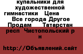 купальники для художественной гимнастики › Цена ­ 12 000 - Все города Другое » Продам   . Татарстан респ.,Чистопольский р-н